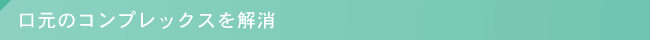 口元のコンプレックスを解消
