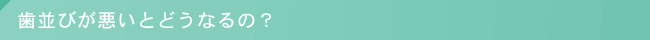 歯並びが悪いとどうなるの？