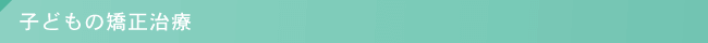 子どもの矯正治療