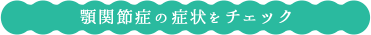 顎関節症の症状をチェック