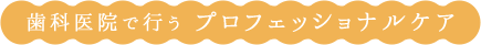 歯科医院で行う プロフェッショナルケア